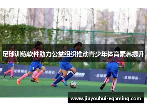 足球训练软件助力公益组织推动青少年体育素养提升