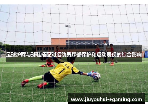 足球护踝与球鞋搭配对运动员踝部保护和运动表现的综合影响
